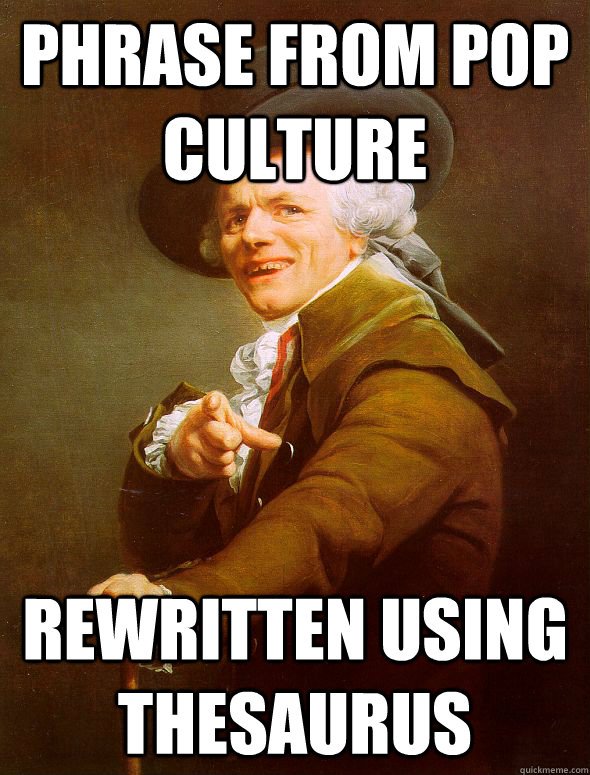 Phrase from pop culture rewritten using thesaurus  Joseph Ducreux