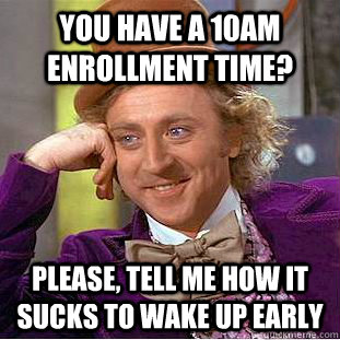 You have a 10am Enrollment time? Please, tell me how it sucks to wake up early  Condescending Wonka