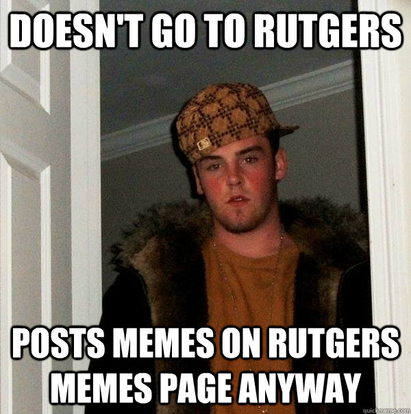 Doesn't go to rutgers posts memes on rutgers memes page anyway - Doesn't go to rutgers posts memes on rutgers memes page anyway  Scumbag Steve