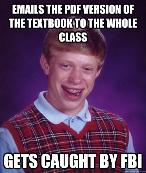 EMAILs the pdf version of the textbook to the whole class gets caught by fbi  Bad Luck Brian