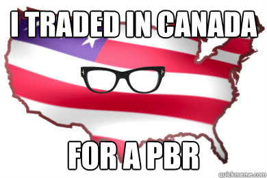 I traded in Canada For a pbr - I traded in Canada For a pbr  Hipster America