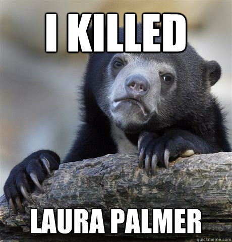 I KILLED Laura Palmer - I KILLED Laura Palmer  Confession Bear