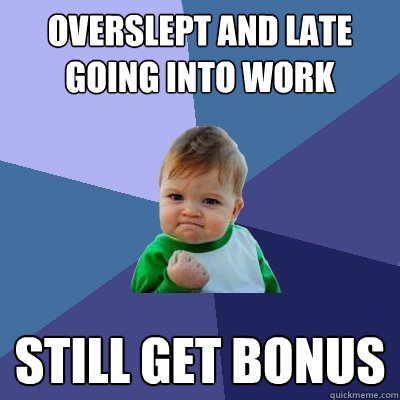 Overslept and late going into work Still get bonus - Overslept and late going into work Still get bonus  Success Kid