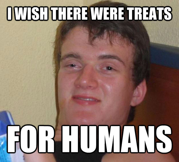 I WISH THERE WERE TREATS FOR HUMANS - I WISH THERE WERE TREATS FOR HUMANS  10 Guy