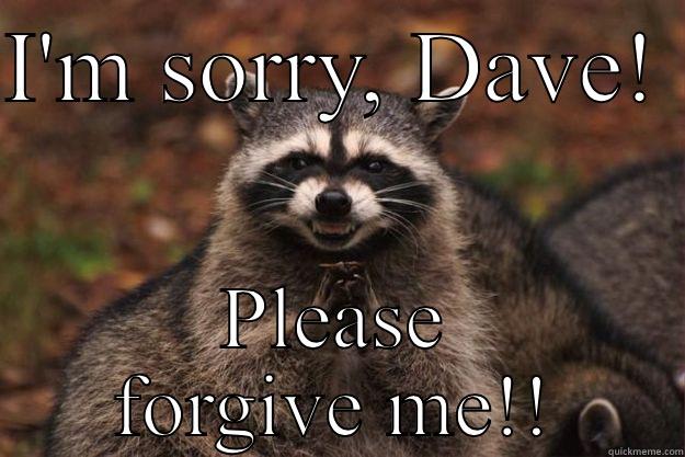 Sorry rascal - I'M SORRY, DAVE!  PLEASE FORGIVE ME!! Evil Plotting Raccoon