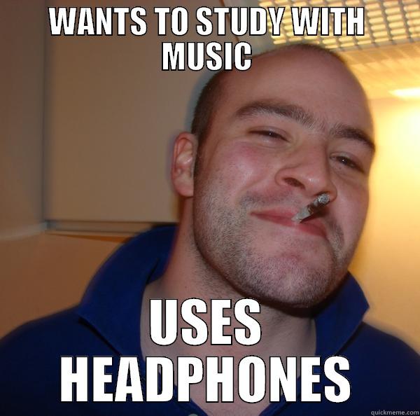 WANTS TO STUDY WITH MUSIC USES HEADPHONES Good Guy Greg 