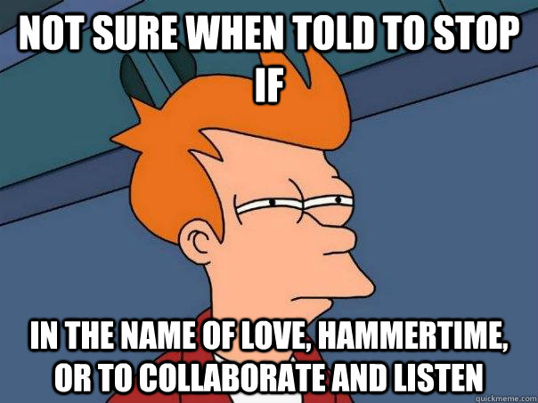 Not sure when told to stop if in the name of love, hammertime, or to collaborate and listen - Not sure when told to stop if in the name of love, hammertime, or to collaborate and listen  Futurama Fry