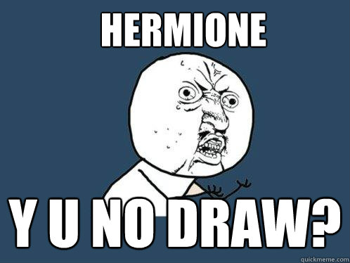 Hermione y u no draw? - Hermione y u no draw?  Y U No