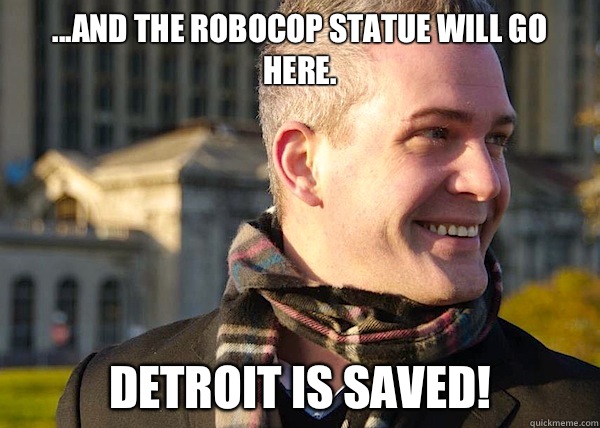 ...and the Robocop statue will go here. Detroit is saved!  White Entrepreneurial Guy