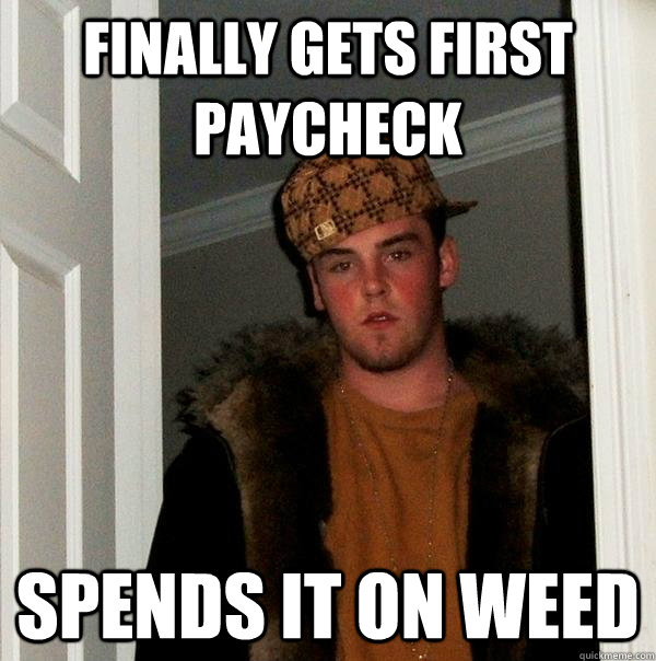 Finally gets first paycheck  spends it on weed  Scumbag Steve