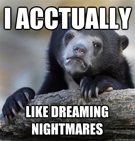 I ACCTUALLY LIKE DREAMING NIGHTMARES  Confession Bear