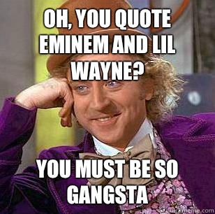 Oh, You Quote Eminem and Lil Wayne? You must be so gangsta  Condescending Wonka