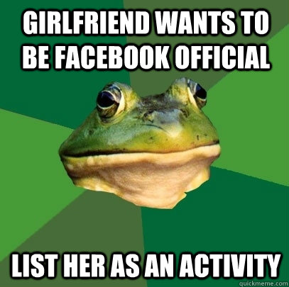 Girlfriend wants to be facebook official list her as an activity  Foul Bachelor Frog