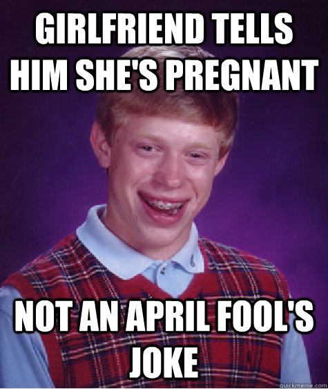 Girlfriend tells him she's pregnant Not an April Fool's joke  Bad Luck Brian