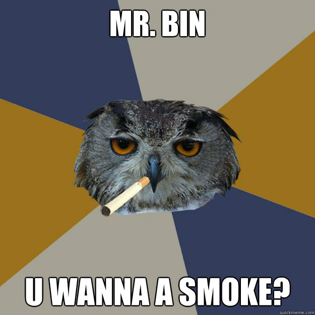 Mr. Bin  u wanna a smoke?  Art Student Owl