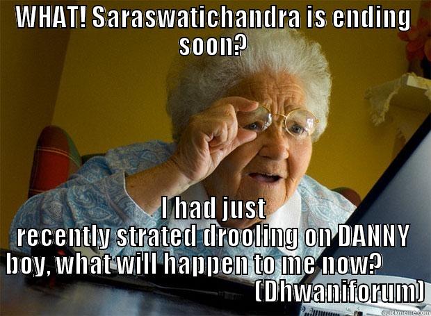 WHAT! SARASWATICHANDRA IS ENDING SOON? I HAD JUST RECENTLY STRATED DROOLING ON DANNY BOY, WHAT WILL HAPPEN TO ME NOW?                                                             (DHWANIFORUM) Grandma finds the Internet