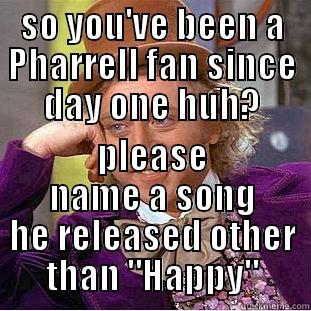 SO YOU'VE BEEN A PHARRELL FAN SINCE DAY ONE HUH? PLEASE NAME A SONG HE RELEASED OTHER THAN 