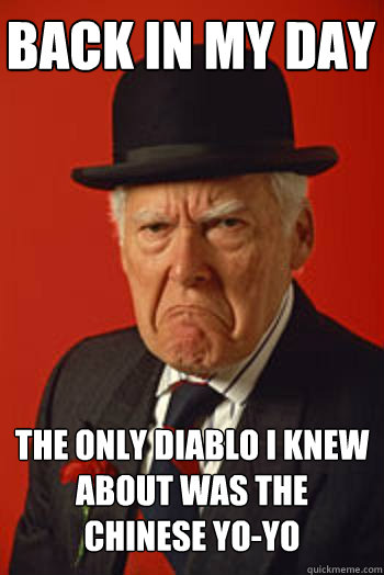 BACK IN MY DAY THE ONLY DIABLO I KNEW ABOUT WAS THE CHINESE YO-YO   Pissed old guy