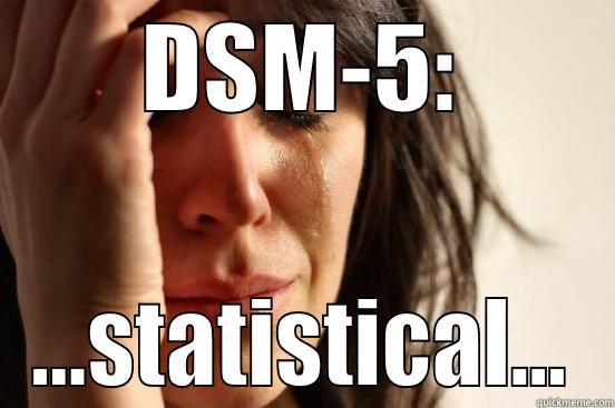 The horror of numbers - DSM-5: ...STATISTICAL... First World Problems