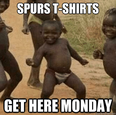 Spurs T-shirts get here Monday  Third World Success Kid