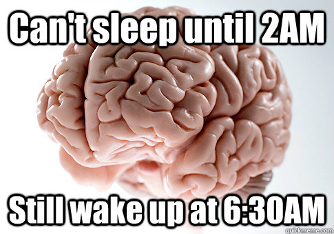 Can't sleep until 2AM Still wake up at 6:30AM   Scumbag Brain