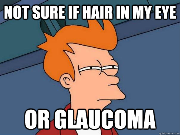 not sure if hair in my eye or glaucoma - not sure if hair in my eye or glaucoma  Futurama Fry