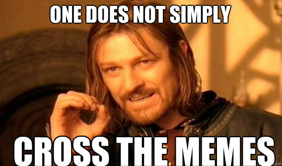 One does not simply CROSS THE MEMES - One does not simply CROSS THE MEMES  Boromirmod