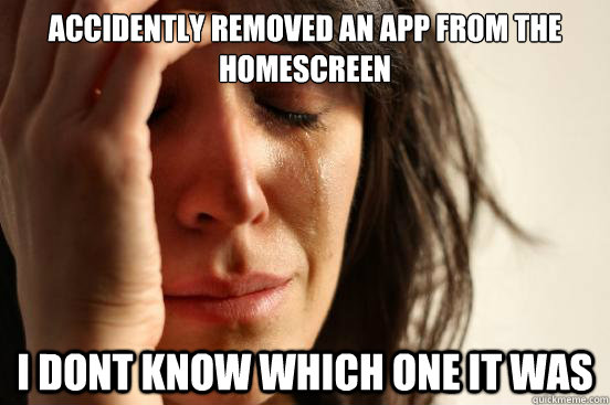 accidently Removed an App from the homescreen i dont know which one it was  First World Problems