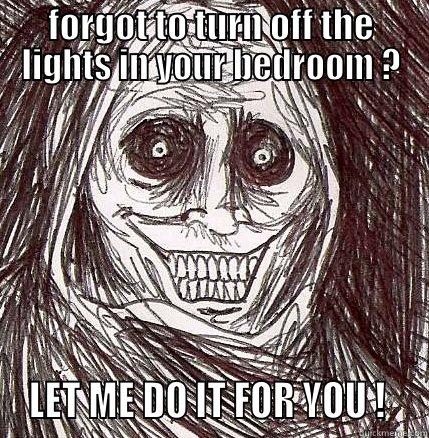 lights on ? - FORGOT TO TURN OFF THE LIGHTS IN YOUR BEDROOM ?  LET ME DO IT FOR YOU !   Horrifying Houseguest