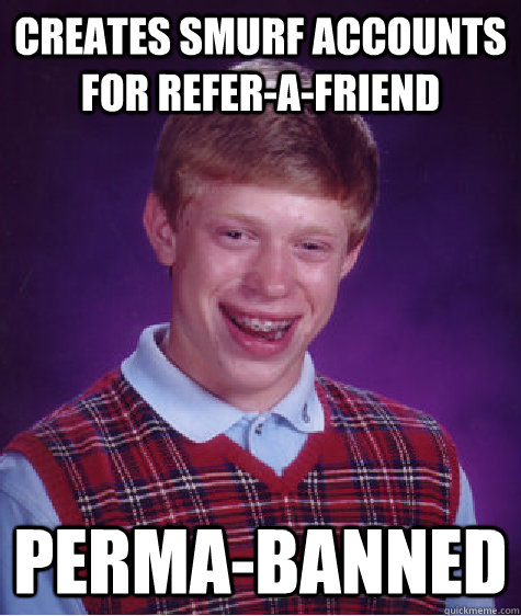 creates smurf accounts for refer-a-friend perma-banned  Bad Luck Brian