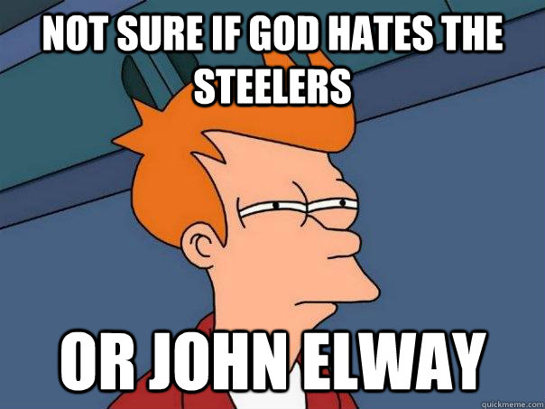 Not sure if god hates the steelers or john elway - Not sure if god hates the steelers or john elway  Futurama Fry