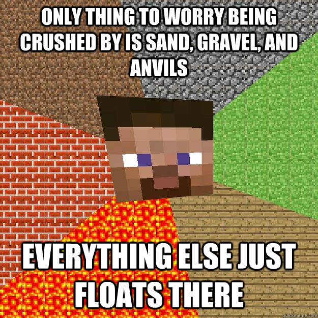 Only thing to worry being crushed by is sand, gravel, and anvils Everything else just floats there - Only thing to worry being crushed by is sand, gravel, and anvils Everything else just floats there  Minecraft