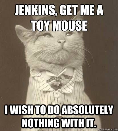 Jenkins, get me a
toy mouse I wish to do absolutely nothing with it.  Aristocat