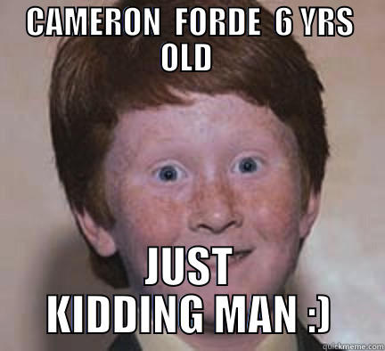 CAMERON FORDE - CAMERON  FORDE  6 YRS OLD  JUST KIDDING MAN :) Over Confident Ginger