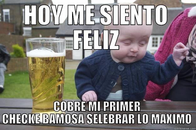 HOY ME SIENTO FELIZ COBRE MI PRIMER CHECKE BAMOSA SELEBRAR LO MAXIMO drunk baby