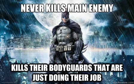 Never kills main enemy  kills their bodyguards that are just doing their job  Scumbag Batman