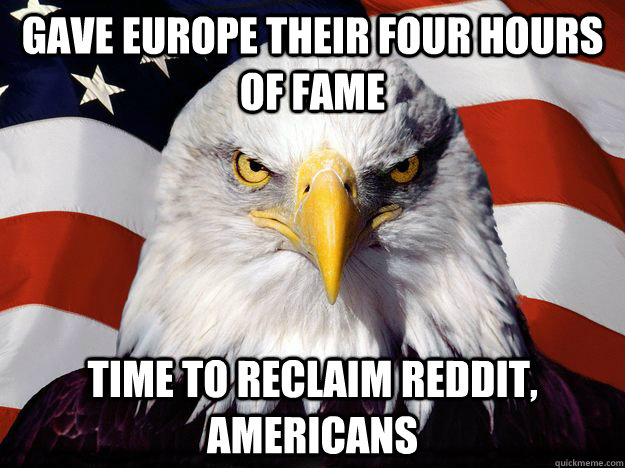 Gave Europe their four hours of fame Time to reclaim Reddit, Americans  One-up America