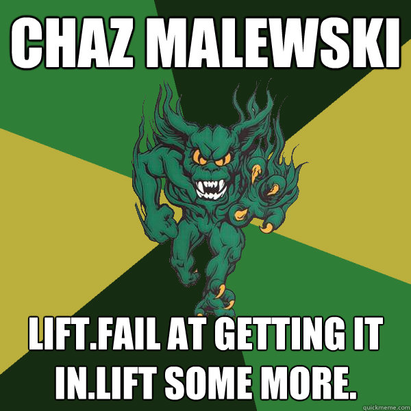 Chaz Malewski lift.fail at getting it in.lift some more. - Chaz Malewski lift.fail at getting it in.lift some more.  Green Terror