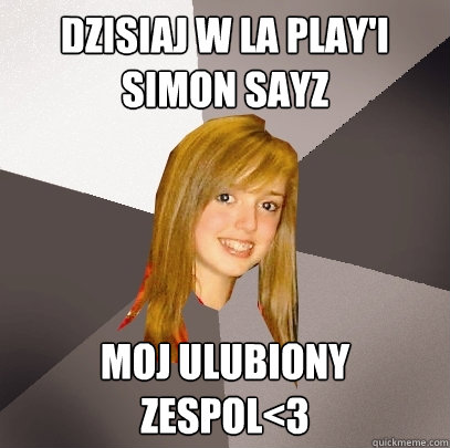 Dzisiaj w La play'i Simon Sayz Moj ulubiony zespol<3  Musically Oblivious 8th Grader