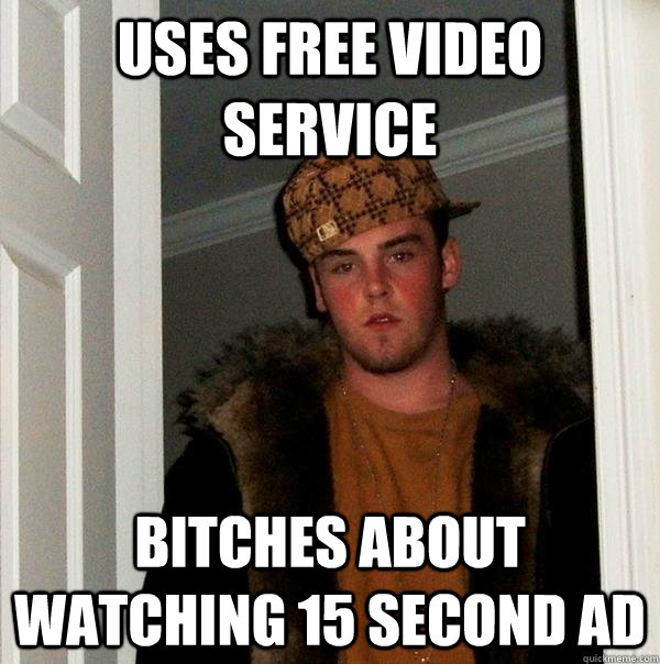 Uses free video service Bitches about watching 15 second ad  Scumbag Steve