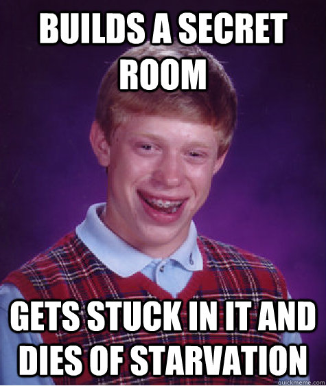 Builds a secret room gets stuck in it and dies of starvation - Builds a secret room gets stuck in it and dies of starvation  Bad Luck Brian