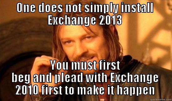 ONE DOES NOT SIMPLY INSTALL EXCHANGE 2013 YOU MUST FIRST BEG AND PLEAD WITH EXCHANGE 2010 FIRST TO MAKE IT HAPPEN Boromir