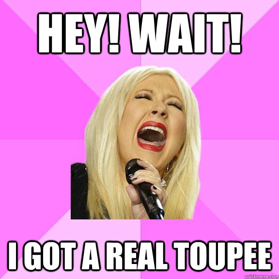 Hey! Wait! I got a real toupee - Hey! Wait! I got a real toupee  Wrong Lyrics Christina