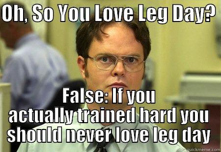 OH, SO YOU LOVE LEG DAY?  FALSE: IF YOU ACTUALLY TRAINED HARD YOU SHOULD NEVER LOVE LEG DAY Schrute