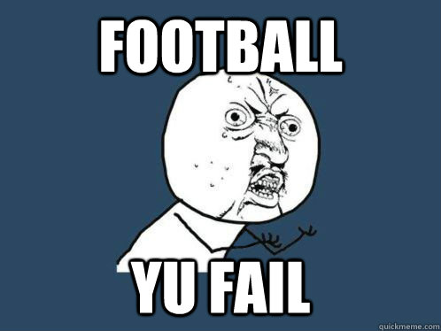 football yu fail  - football yu fail   WHY U NO