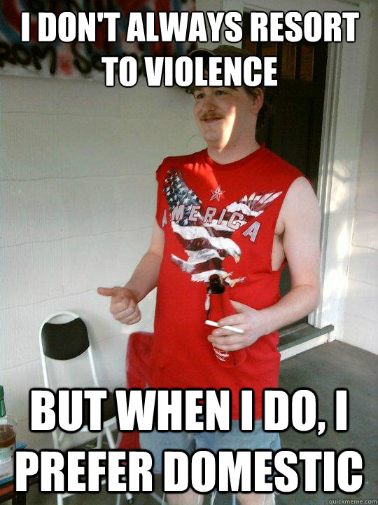 I Don't Always Resort to violence but when I do, I prefer domestic  Redneck Randal