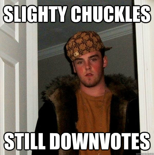 Slighty Chuckles Still downvotes  Scumbag Steve