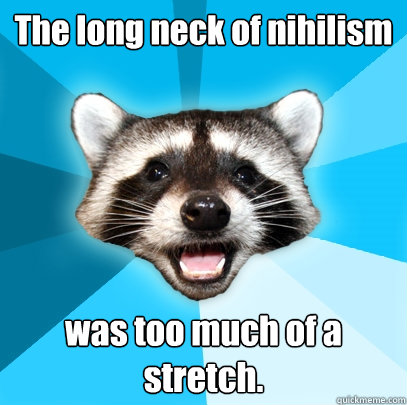 The long neck of nihilism was too much of a stretch.  Lame Pun Coon