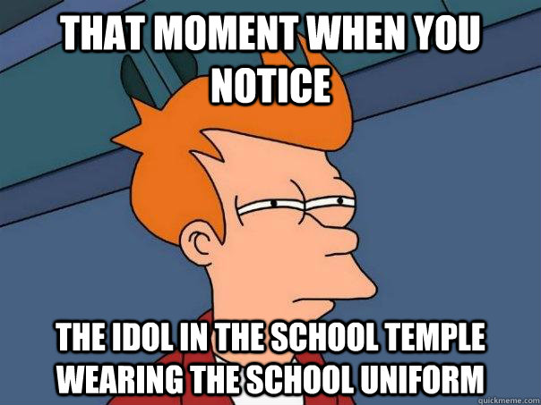 That moment when you notice The idol in the school temple wearing the school uniform  Futurama Fry