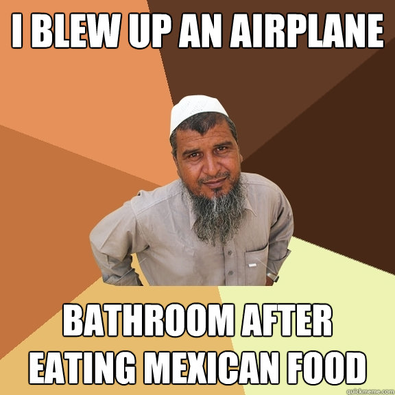 i blew up an airplane bathroom after eating mexican food - i blew up an airplane bathroom after eating mexican food  Ordinary Muslim Man